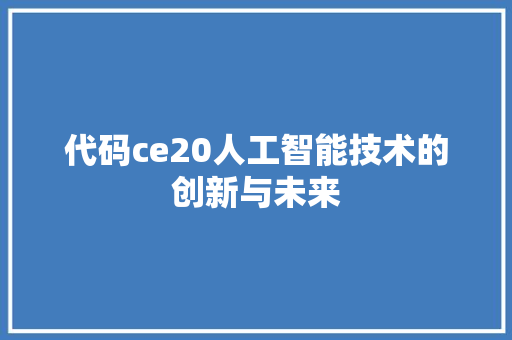 代码ce20人工智能技术的创新与未来  第1张