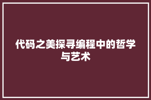 代码之美探寻编程中的哲学与艺术  第1张