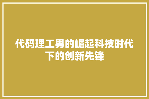 代码理工男的崛起科技时代下的创新先锋
