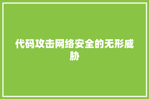 代码攻击网络安全的无形威胁