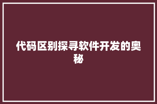 代码区别探寻软件开发的奥秘
