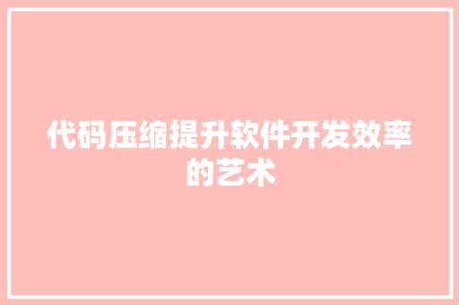 代码压缩提升软件开发效率的艺术