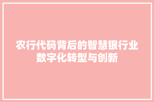 农行代码背后的智慧银行业数字化转型与创新