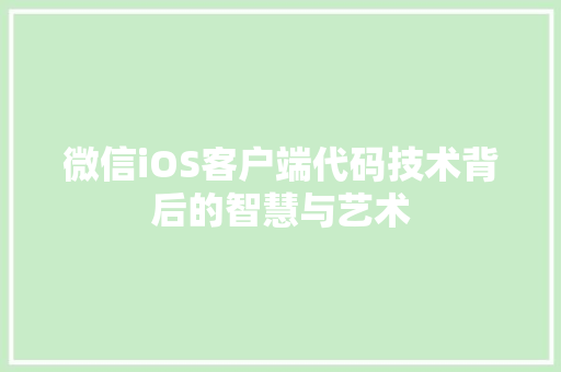 微信iOS客户端代码技术背后的智慧与艺术