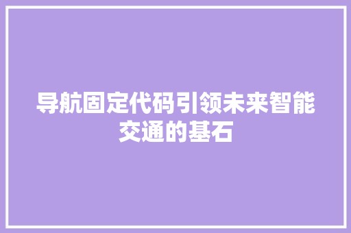 导航固定代码引领未来智能交通的基石  第1张