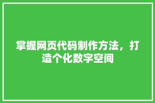 掌握网页代码制作方法，打造个化数字空间