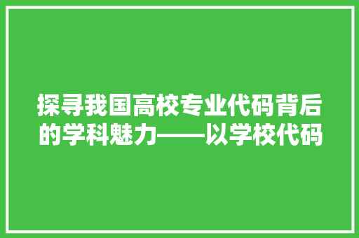 探寻我国高校专业代码背后的学科魅力——以学校代码与专业代码为例