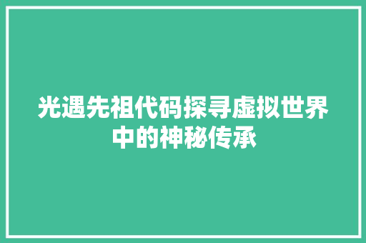光遇先祖代码探寻虚拟世界中的神秘传承