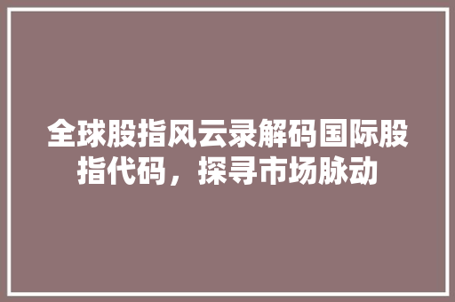 全球股指风云录解码国际股指代码，探寻市场脉动