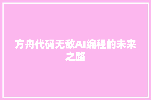 方舟代码无敌AI编程的未来之路