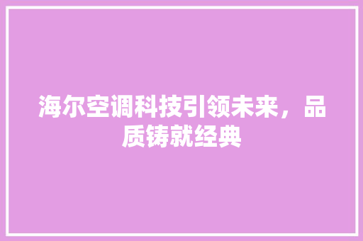 海尔空调科技引领未来，品质铸就经典  第1张