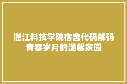 湛江科技学院宿舍代码解码青春岁月的温馨家园