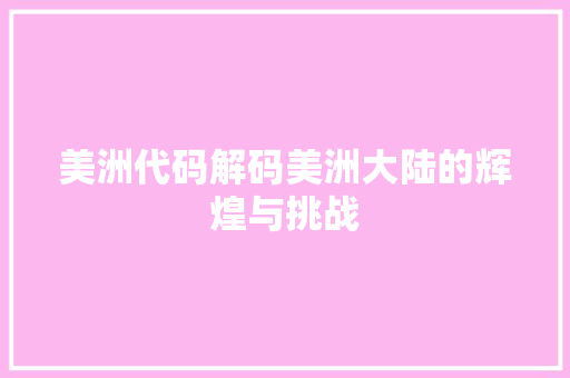 美洲代码解码美洲大陆的辉煌与挑战