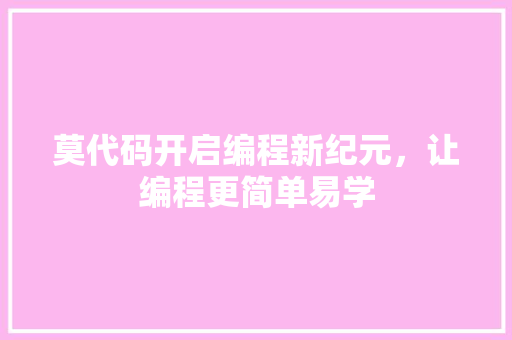 莫代码开启编程新纪元，让编程更简单易学