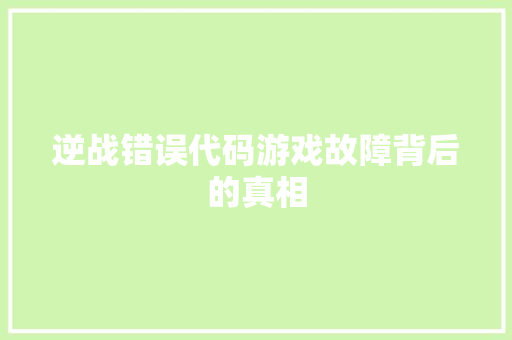 逆战错误代码游戏故障背后的真相  第1张