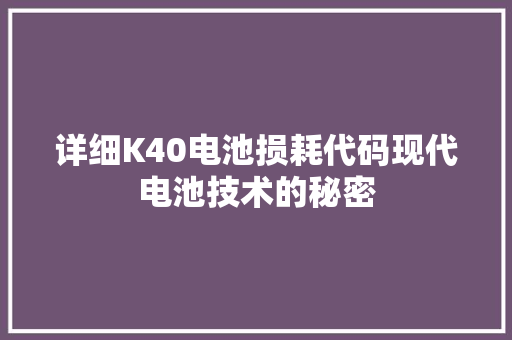 详细K40电池损耗代码现代电池技术的秘密  第1张