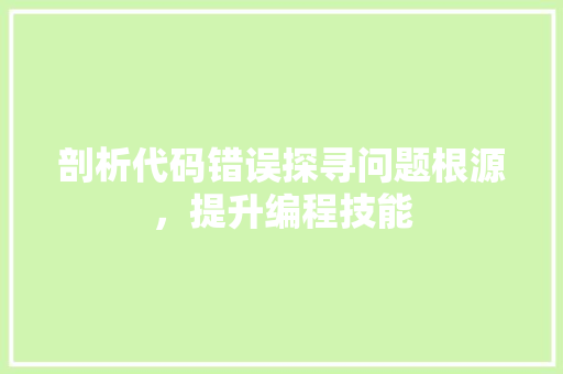 剖析代码错误探寻问题根源，提升编程技能  第1张