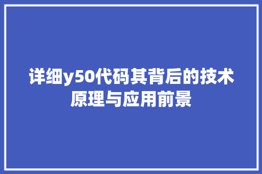 详细y50代码其背后的技术原理与应用前景