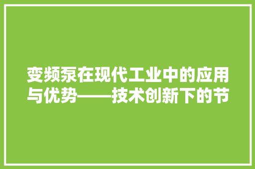 变频泵在现代工业中的应用与优势——技术创新下的节能减排先锋