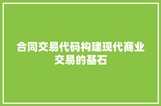 合同交易代码构建现代商业交易的基石