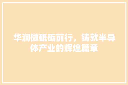 华润微砥砺前行，铸就半导体产业的辉煌篇章
