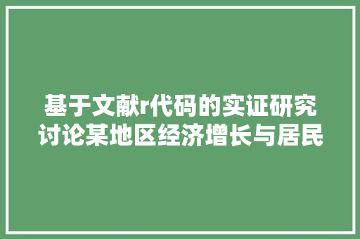 基于文献r代码的实证研究讨论某地区经济增长与居民消费水平的关系