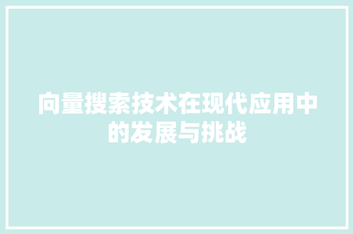 向量搜索技术在现代应用中的发展与挑战