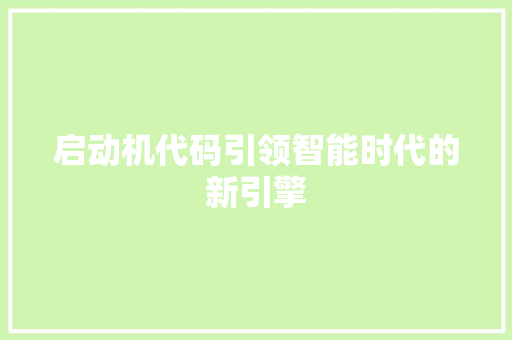 启动机代码引领智能时代的新引擎  第1张