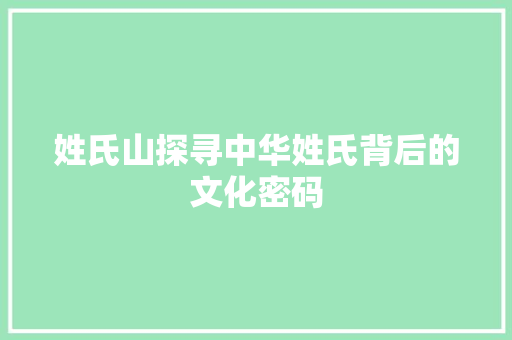 姓氏山探寻中华姓氏背后的文化密码