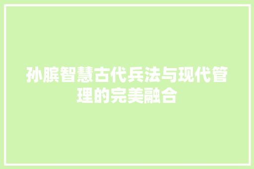 孙膑智慧古代兵法与现代管理的完美融合