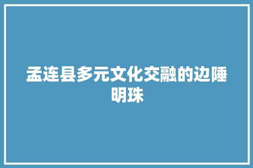 孟连县多元文化交融的边陲明珠