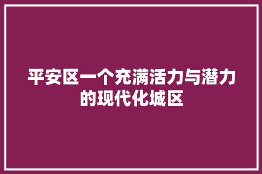 平安区一个充满活力与潜力的现代化城区
