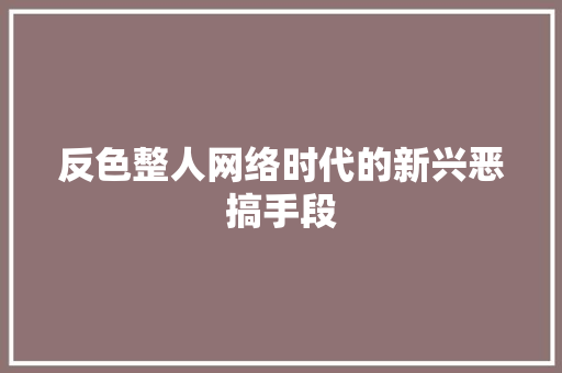 反色整人网络时代的新兴恶搞手段  第1张
