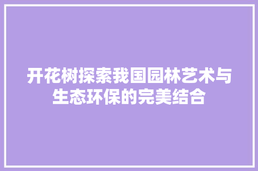 开花树探索我国园林艺术与生态环保的完美结合