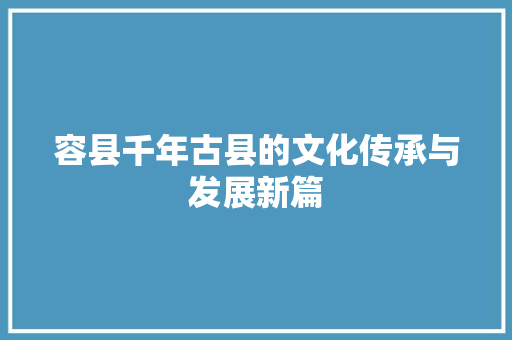 容县千年古县的文化传承与发展新篇