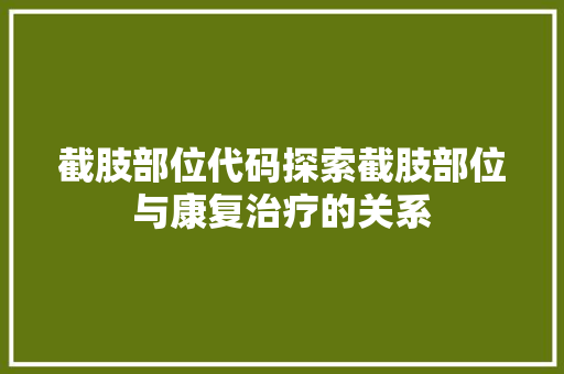 截肢部位代码探索截肢部位与康复治疗的关系  第1张