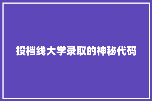 投档线大学录取的神秘代码  第1张