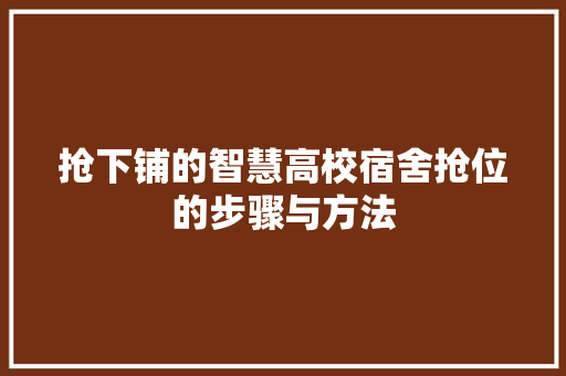 抢下铺的智慧高校宿舍抢位的步骤与方法  第1张