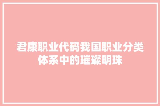 君康职业代码我国职业分类体系中的璀璨明珠  第1张