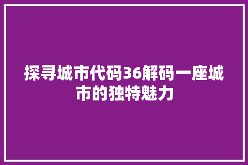 探寻城市代码36解码一座城市的独特魅力