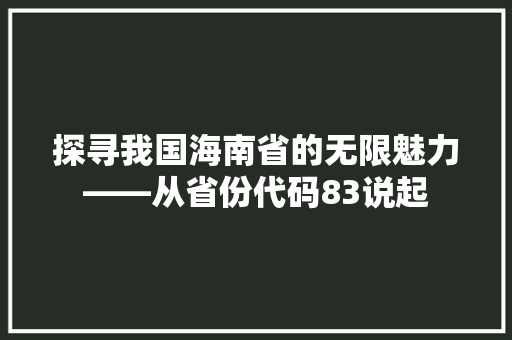 探寻我国海南省的无限魅力——从省份代码83说起