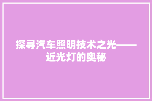 探寻汽车照明技术之光——近光灯的奥秘