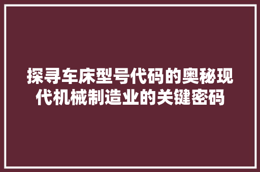 探寻车床型号代码的奥秘现代机械制造业的关键密码