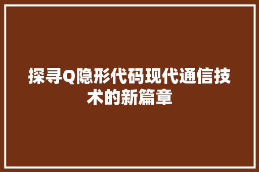 探寻Q隐形代码现代通信技术的新篇章