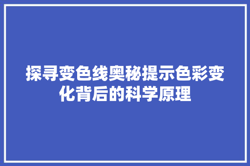 探寻变色线奥秘提示色彩变化背后的科学原理