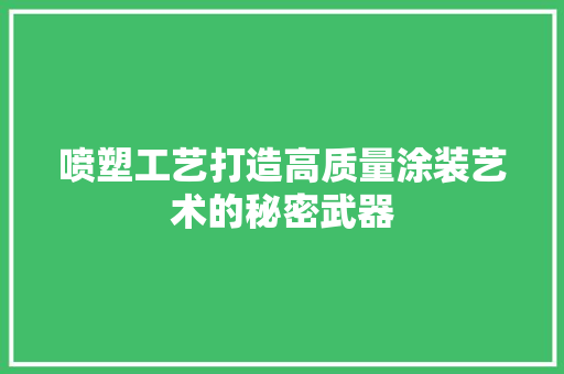 喷塑工艺打造高质量涂装艺术的秘密武器