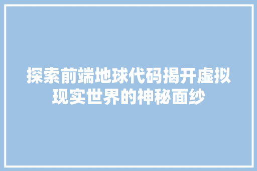 探索前端地球代码揭开虚拟现实世界的神秘面纱