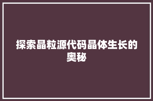 探索晶粒源代码晶体生长的奥秘