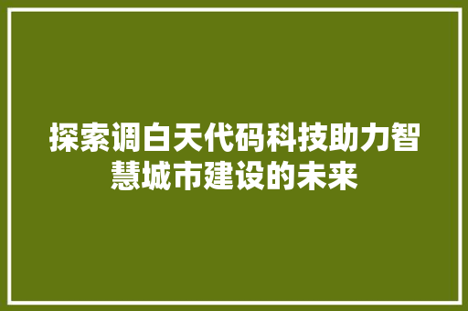 探索调白天代码科技助力智慧城市建设的未来
