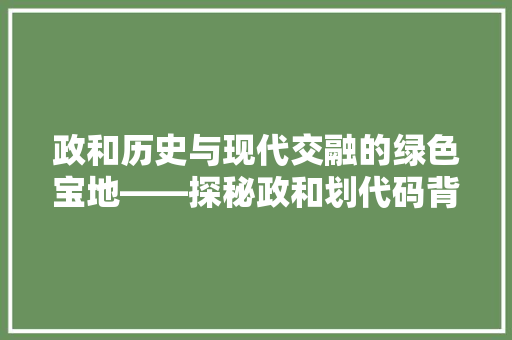 政和历史与现代交融的绿色宝地——探秘政和划代码背后的故事